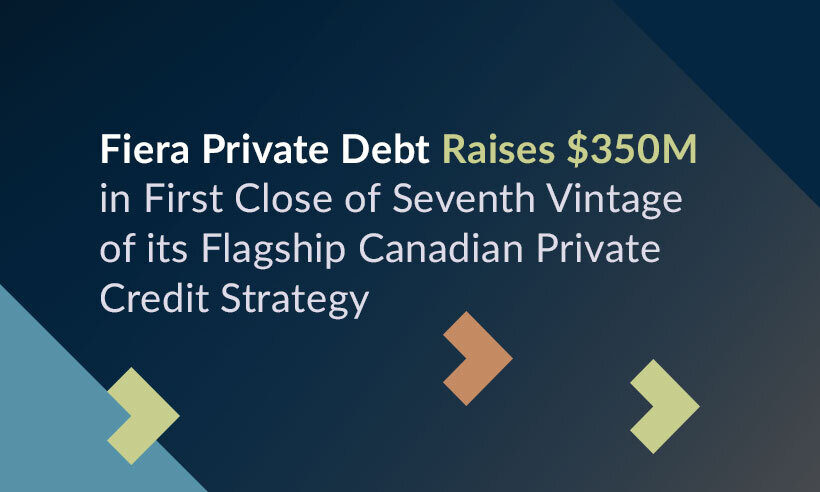 Fiera Private Debt Raises $350M in First Close of Seventh Vintage of its Flagship Canadian Private Credit Strategy